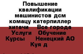 Повышение квалификации машинистов дсм комацу,катерпиллер,хитачи. - Все города Услуги » Обучение. Курсы   . Ненецкий АО,Куя д.